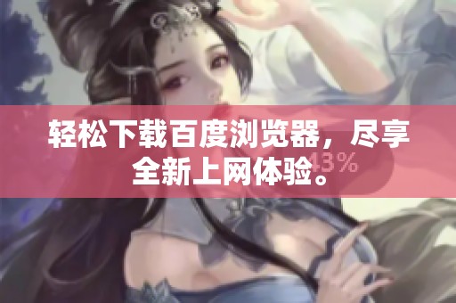 轻松下载百度浏览器，尽享全新上网体验。