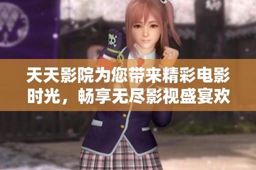 天天影院为您带来精彩电影时光，畅享无尽影视盛宴欢迎光临。