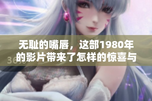 无耻的嘴唇，这部1980年的影片带来了怎样的惊喜与挑战