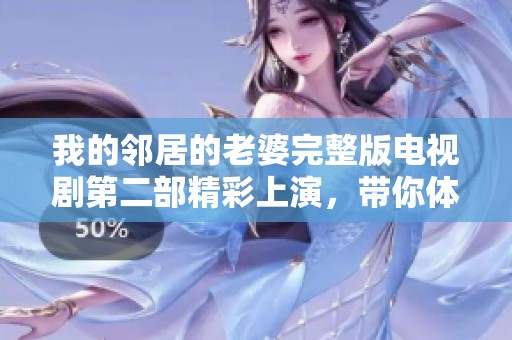我的邻居的老婆完整版电视剧第二部精彩上演，带你体验不同的感人故事
