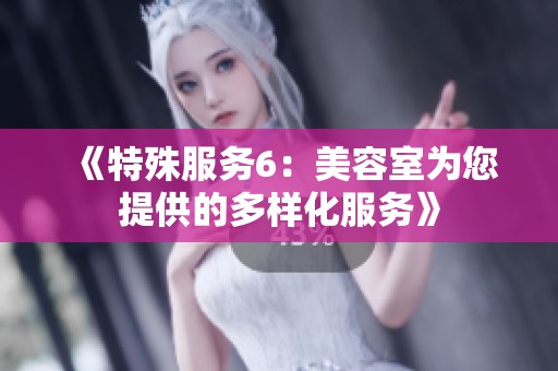 《特殊服务6：美容室为您提供的多样化服务》
