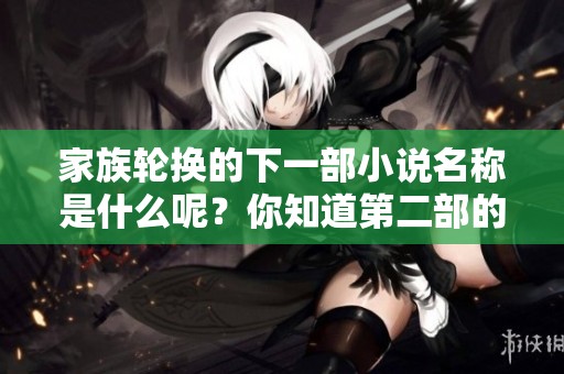 家族轮换的下一部小说名称是什么呢？你知道第二部的名字吗？