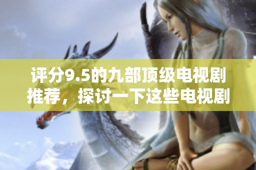 评分9.5的九部顶级电视剧推荐，探讨一下这些电视剧为何如此优秀
