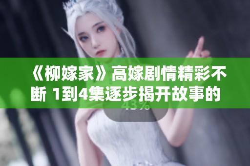 《柳嫁家》高嫁剧情精彩不断 1到4集逐步揭开故事的真相