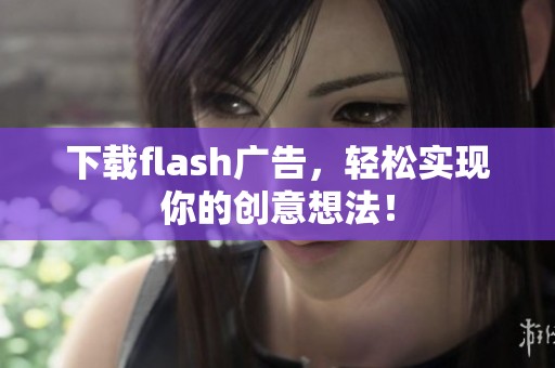 下载flash广告，轻松实现你的创意想法！