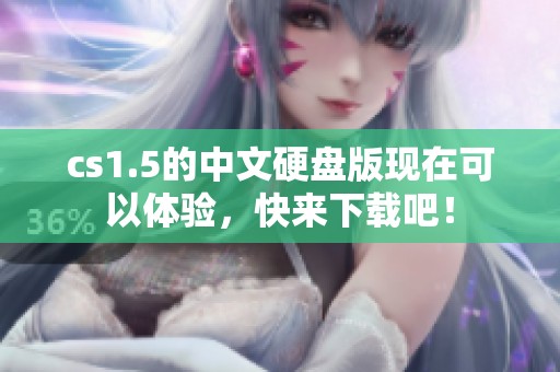 cs1.5的中文硬盘版现在可以体验，快来下载吧！