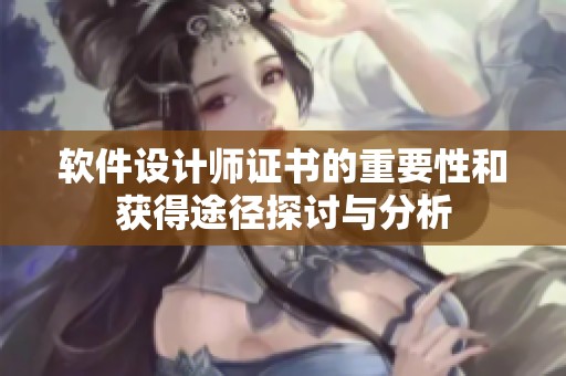 软件设计师证书的重要性和获得途径探讨与分析