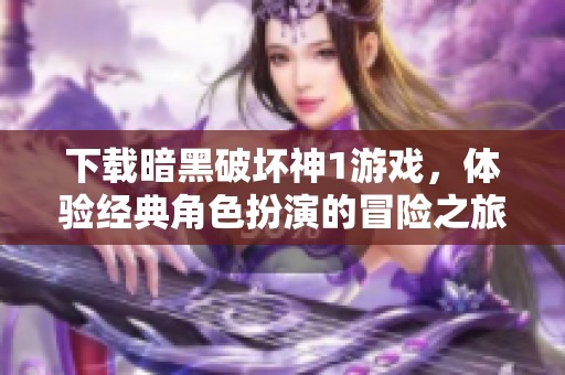 下载暗黑破坏神1游戏，体验经典角色扮演的冒险之旅
