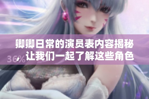 卿卿日常的演员表内容揭秘，让我们一起了解这些角色背后的演员们吧