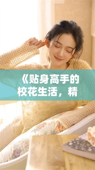 《贴身高手的校花生活，精彩纷呈的校园故事》