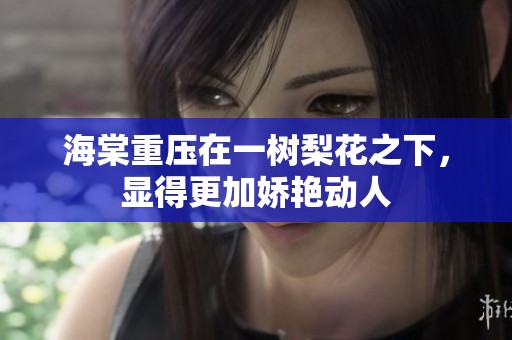 海棠重压在一树梨花之下，显得更加娇艳动人