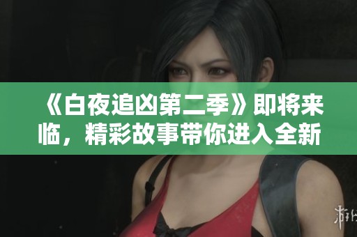《白夜追凶第二季》即将来临，精彩故事带你进入全新悬疑世界！