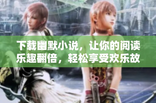 下载幽默小说，让你的阅读乐趣翻倍，轻松享受欢乐故事！