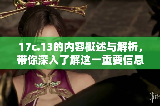 17c.13的内容概述与解析，带你深入了解这一重要信息