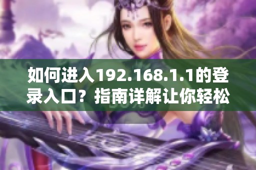 如何进入192.168.1.1的登录入口？指南详解让你轻松访问