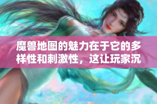 魔兽地图的魅力在于它的多样性和刺激性，这让玩家沉浸其中难以自拔