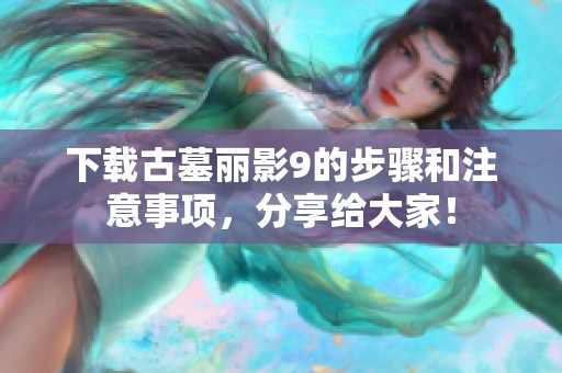 下载古墓丽影9的步骤和注意事项，分享给大家！