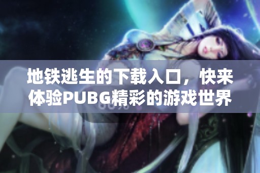 地铁逃生的下载入口，快来体验PUBG精彩的游戏世界！