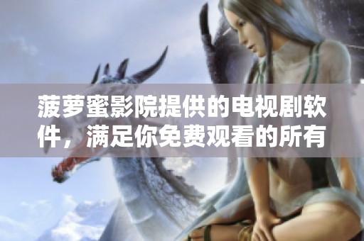 菠萝蜜影院提供的电视剧软件，满足你免费观看的所有需求