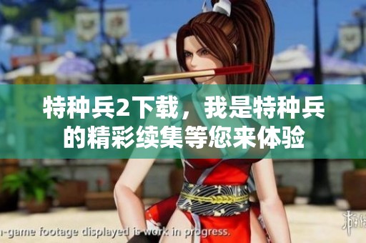 特种兵2下载，我是特种兵的精彩续集等您来体验