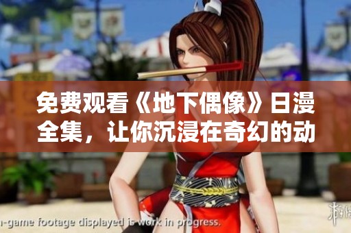 免费观看《地下偶像》日漫全集，让你沉浸在奇幻的动漫世界中