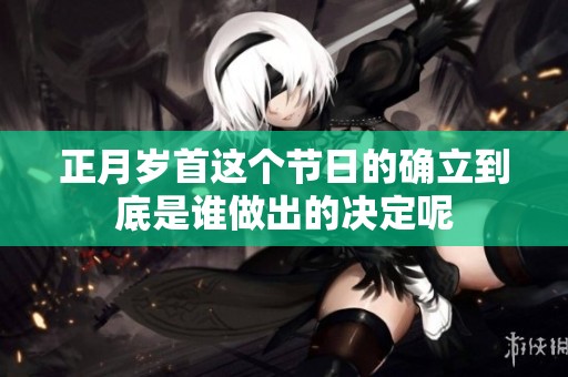 正月岁首这个节日的确立到底是谁做出的决定呢