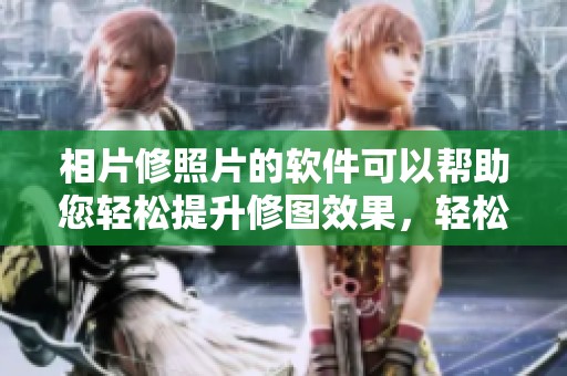 相片修照片的软件可以帮助您轻松提升修图效果，轻松使用让照片更出色。