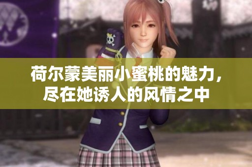 荷尔蒙美丽小蜜桃的魅力，尽在她诱人的风情之中