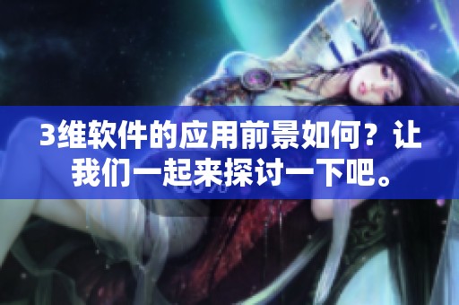 3维软件的应用前景如何？让我们一起来探讨一下吧。