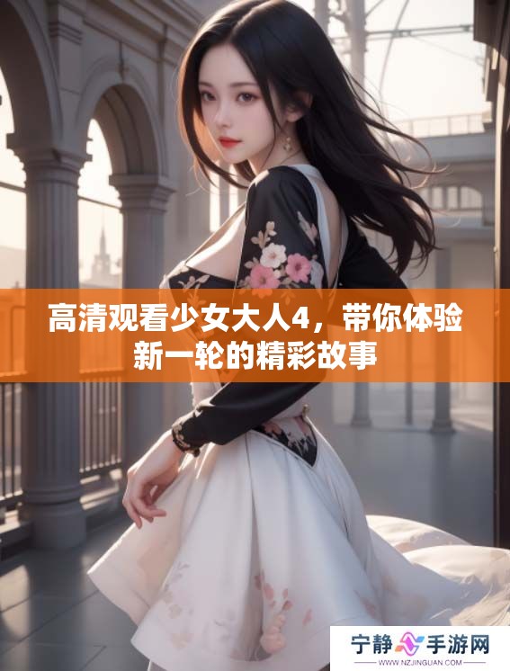 高清观看少女大人4，带你体验新一轮的精彩故事