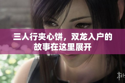 三人行夹心饼，双龙入户的故事在这里展开