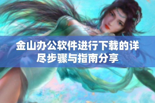 金山办公软件进行下载的详尽步骤与指南分享