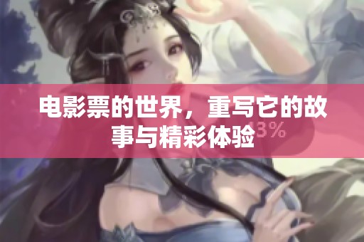 电影票的世界，重写它的故事与精彩体验