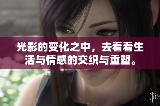光影的变化之中，去看看生活与情感的交织与重塑。
