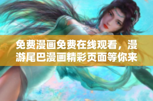 免费漫画免费在线观看，漫游尾巴漫画精彩页面等你来探索