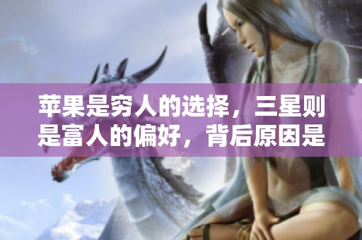 苹果是穷人的选择，三星则是富人的偏好，背后原因是什么呢