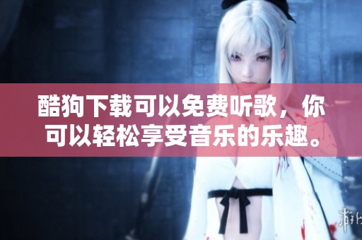 酷狗下载可以免费听歌，你可以轻松享受音乐的乐趣。