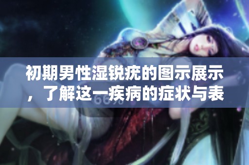 初期男性湿锐疣的图示展示，了解这一疾病的症状与表现