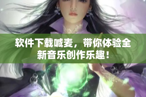 软件下载喊麦，带你体验全新音乐创作乐趣！