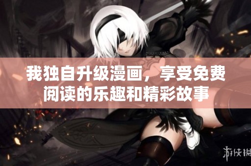 我独自升级漫画，享受免费阅读的乐趣和精彩故事