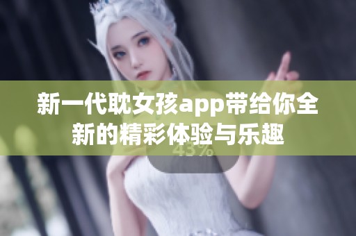 新一代耽女孩app带给你全新的精彩体验与乐趣