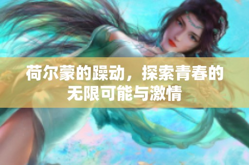 荷尔蒙的躁动，探索青春的无限可能与激情