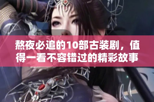 熬夜必追的10部古装剧，值得一看不容错过的精彩故事
