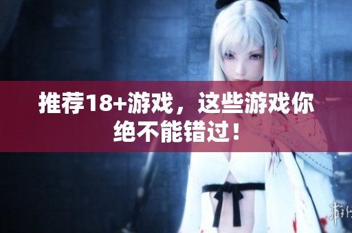 推荐18+游戏，这些游戏你绝不能错过！