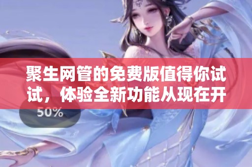 聚生网管的免费版值得你试试，体验全新功能从现在开始