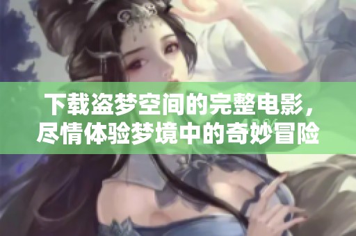 下载盗梦空间的完整电影，尽情体验梦境中的奇妙冒险