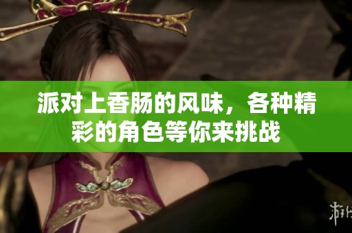 派对上香肠的风味，各种精彩的角色等你来挑战
