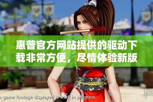 惠普官方网站提供的驱动下载非常方便，尽情体验新版本带来的便利。