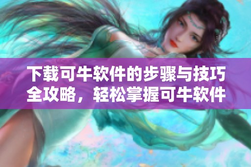 下载可牛软件的步骤与技巧全攻略，轻松掌握可牛软件下载的方法