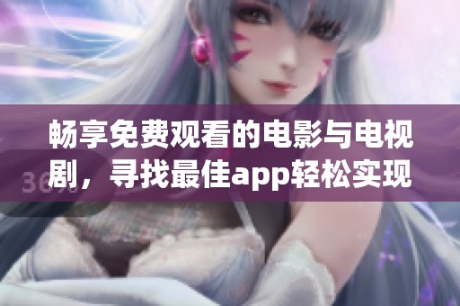 畅享免费观看的电影与电视剧，寻找最佳app轻松实现 этим!